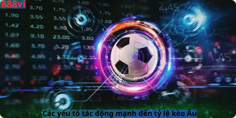 Các yếu tố tác động mạnh đến tỷ lệ kèo Âu
