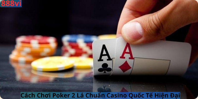Cách Chơi Poker 2 Lá Chuẩn Casino Quốc Tế Hiện Đại